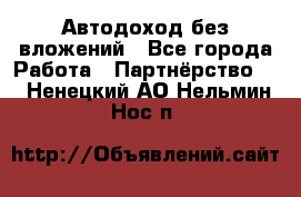 Автодоход без вложений - Все города Работа » Партнёрство   . Ненецкий АО,Нельмин Нос п.